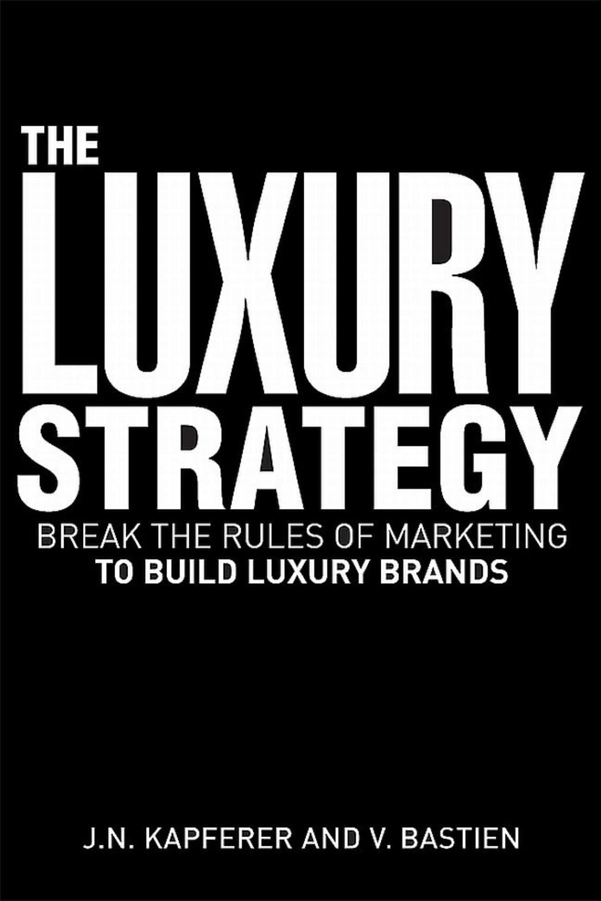 The Luxury Strategy: Break The Rules Of Marketing To Build Luxury Brands