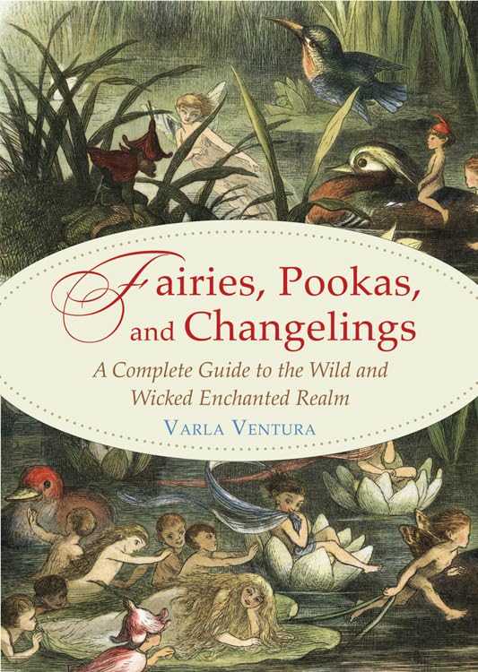 Fairies, Pookas, And Changelings: A Complete Guide To The Wild And Wicked Enchanted Realm,New