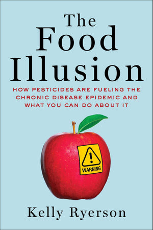 The Food Illusion: How Pesticides Are Fueling The Chronic Disease Epidemic And What You Can Do About It