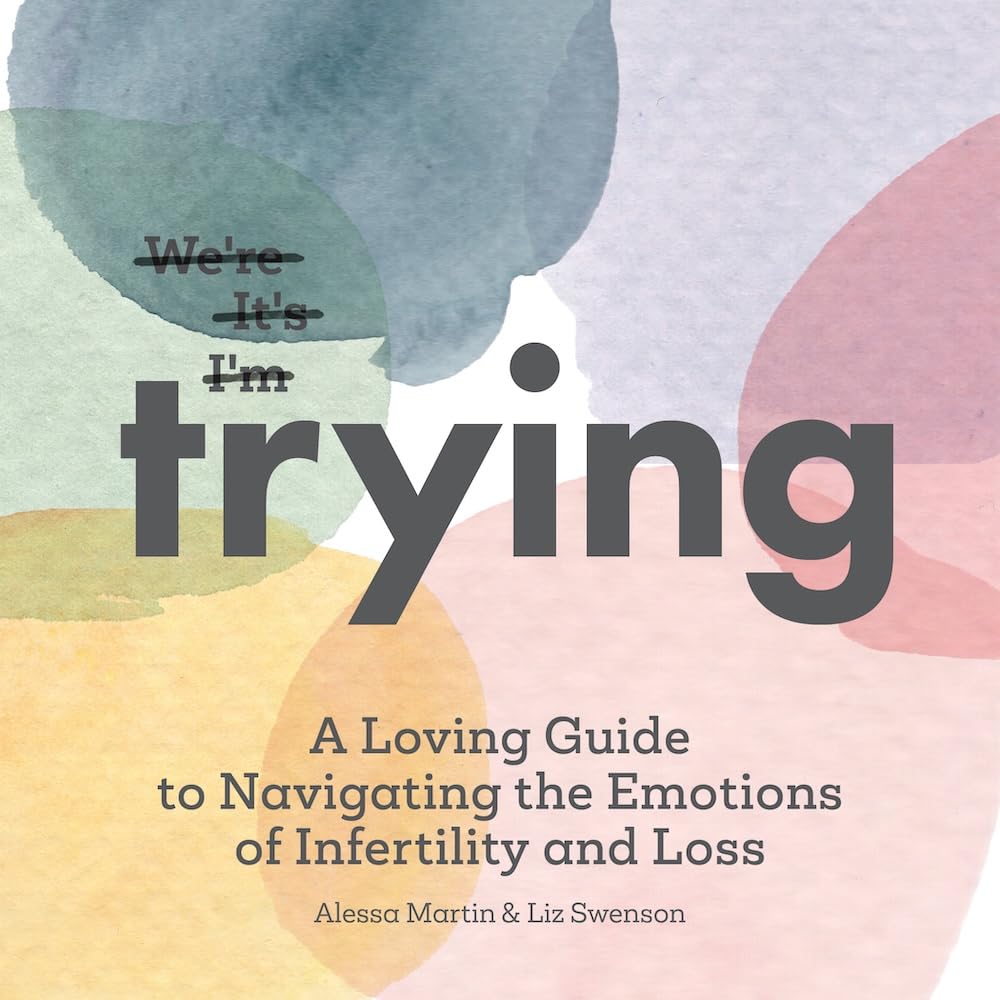 Trying: A Loving Guide To Navigating The Emotions Of Infertility And Loss