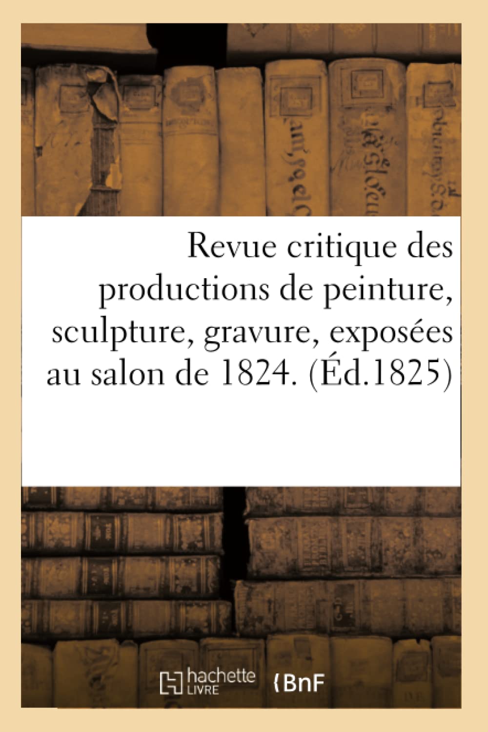 Revue Critique Des Productions De Peinture, Sculpture, Gravure, Exposes Au Salon De 1824. (D.1825) (Arts) (French Edition),Used