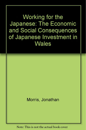 Working for the Japanese: The Economic and Social Consequences of Japanese Investment in Wales,Used