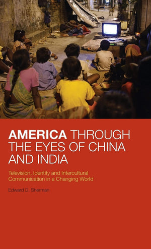 America Through The Eyes Of China And India: Television, Identity, And Intercultural Communication In A Changing World,Used