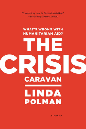 The Crisis Caravan: What'S Wrong With Humanitarian Aid?