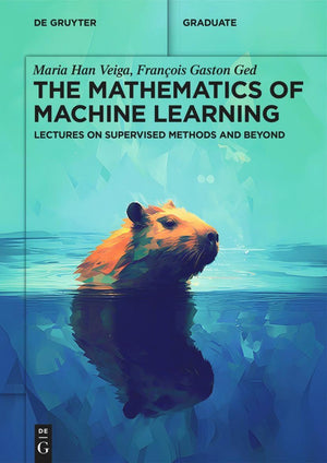 The Mathematics of Machine Learning: Lectures on Supervised Methods and Beyond (De Gruyter Textbook),New