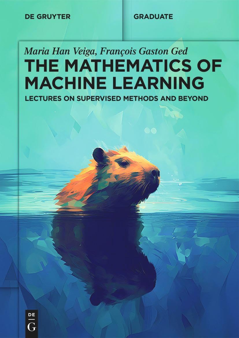 The Mathematics of Machine Learning: Lectures on Supervised Methods and Beyond (De Gruyter Textbook),New