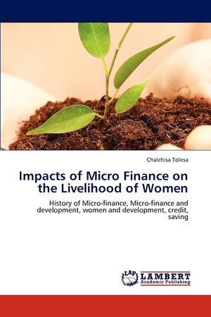 Impacts of Micro Finance on the Livelihood of Women: History of Microfinance, Microfinance and development, women and developm,Used