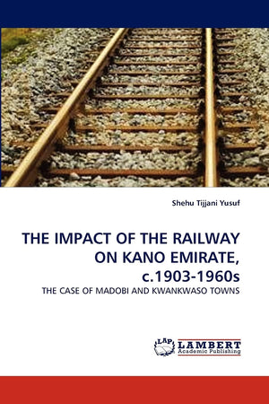 THE IMPACT OF THE RAILWAY ON KANO EMIRATE, c.19031960s: THE CASE OF MADOBI AND KWANKWASO TOWNS,Used