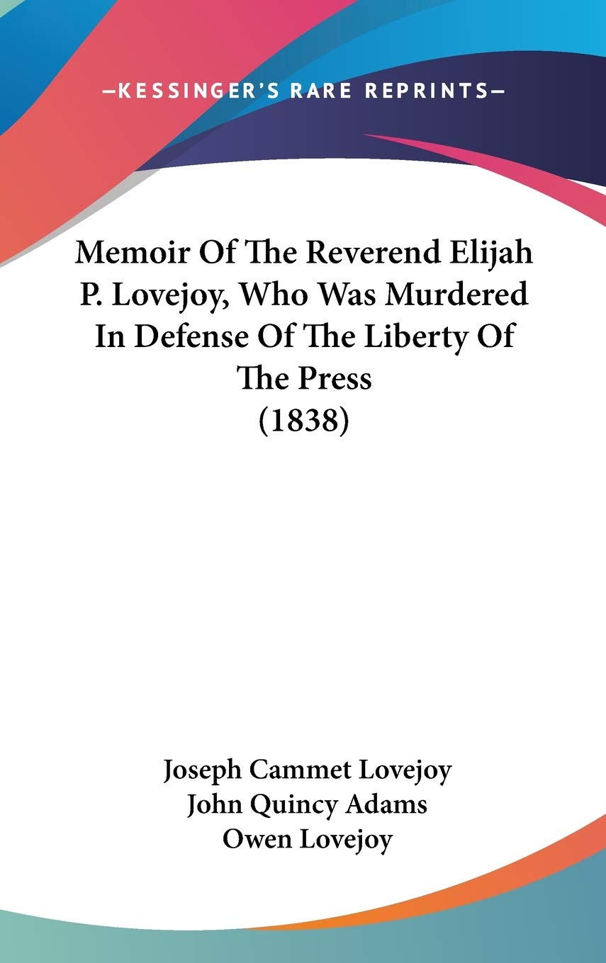Memoir Of The Reverend Elijah P. Lovejoy, Who Was Murdered In Defense Of The Liberty Of The Press (1838),New