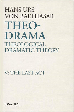 Theodrama: Theological Dramatic Theory, Vol. V: The Last Act (Volume 5),New