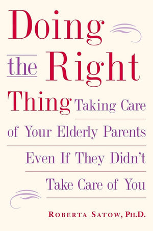 Doing The Right Thing: Taking Care Of Your Elderly Parents, Even If They Didn'T Take Care Of You,Used