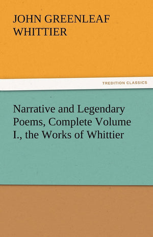 Narrative and Legendary Poems, Complete Volume I., the Works of Whittier,Used