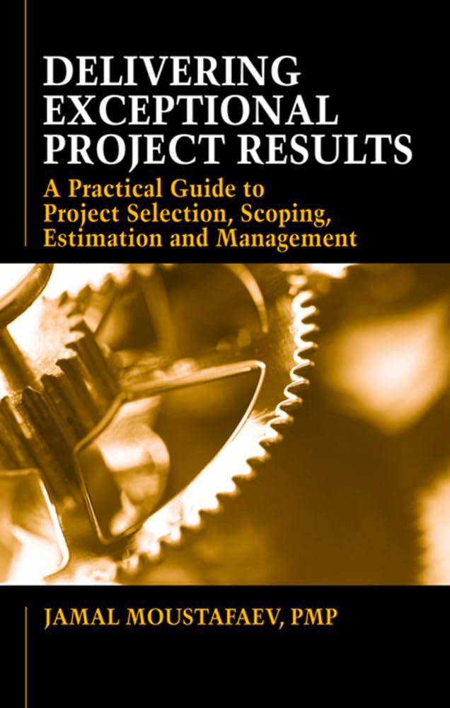Delivering Exceptional Project Results: A Practical Guide to Project Selection, Scoping, Estimation and Management,Used