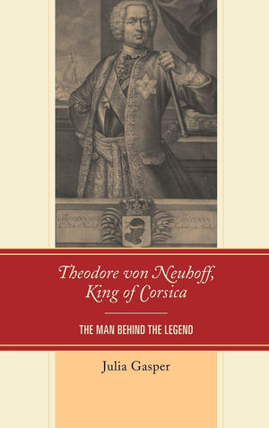 Theodore Von Neuhoff, King Of Corsica: The Man Behind The Legend,Used