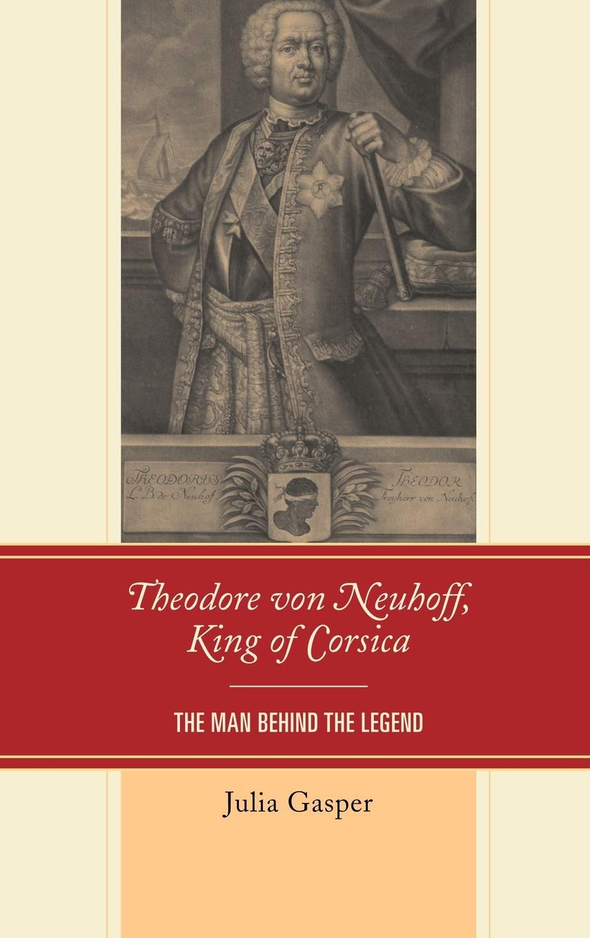 Theodore Von Neuhoff, King Of Corsica: The Man Behind The Legend,Used