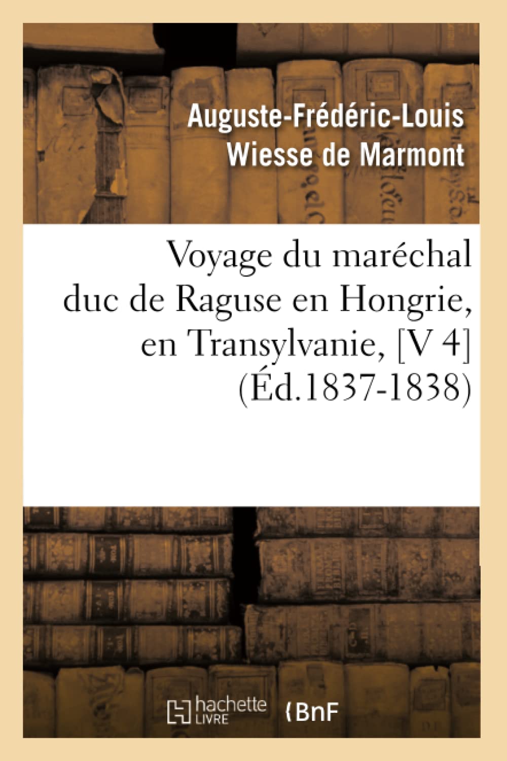 Voyage Du Marchal Duc De Raguse En Hongrie, En Transylvanie, [V 4] (D.18371838) (Histoire) (French Edition),New