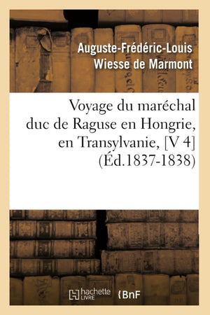 Voyage Du Marchal Duc De Raguse En Hongrie, En Transylvanie, [V 4] (D.18371838) (Histoire) (French Edition),New