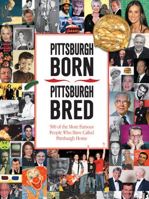 Pittsburgh Born, Pittsburgh Bred: 500 Of The More Famous People Who Have Called Pittsburgh Home-used