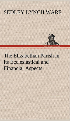 The Elizabethan Parish in its Ecclesiastical and Financial Aspects,Used