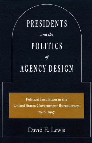 Presidents And The Politics Of Agency Design: Political Insulation In The United States Government Bureaucracy, 19461997,Used
