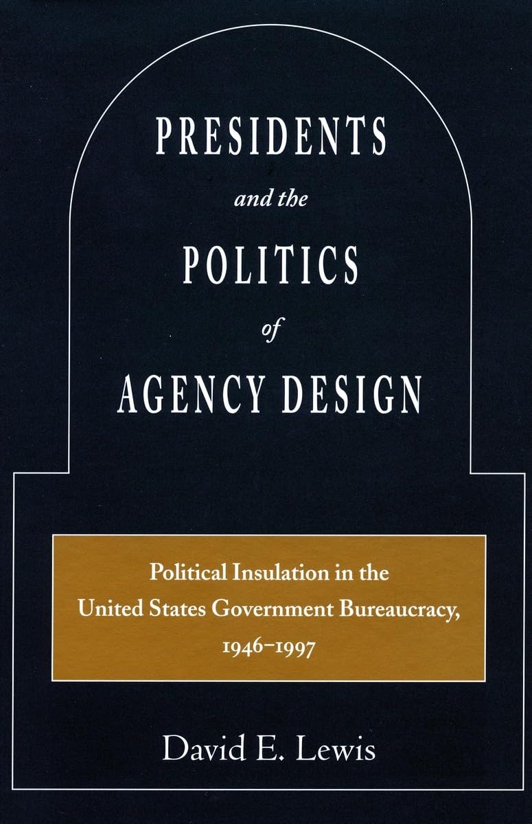 Presidents And The Politics Of Agency Design: Political Insulation In The United States Government Bureaucracy, 19461997,Used