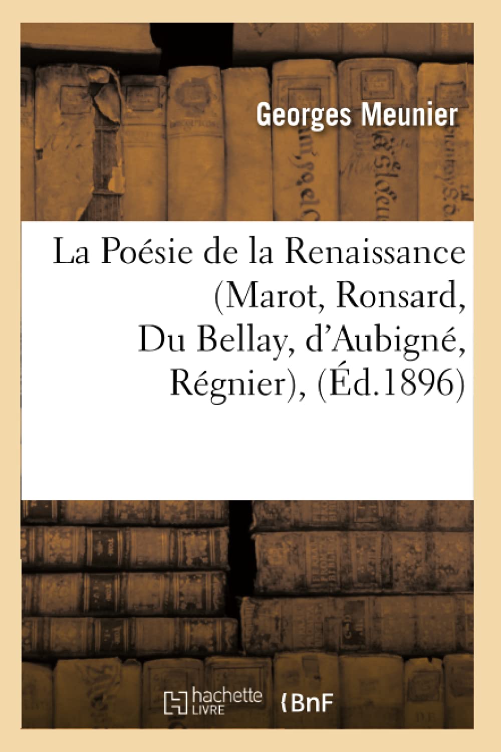 La Posie De La Renaissance (Marot, Ronsard, Du Bellay, D'Aubign, Rgnier), (D.1896) (Litterature) (French Edition),New