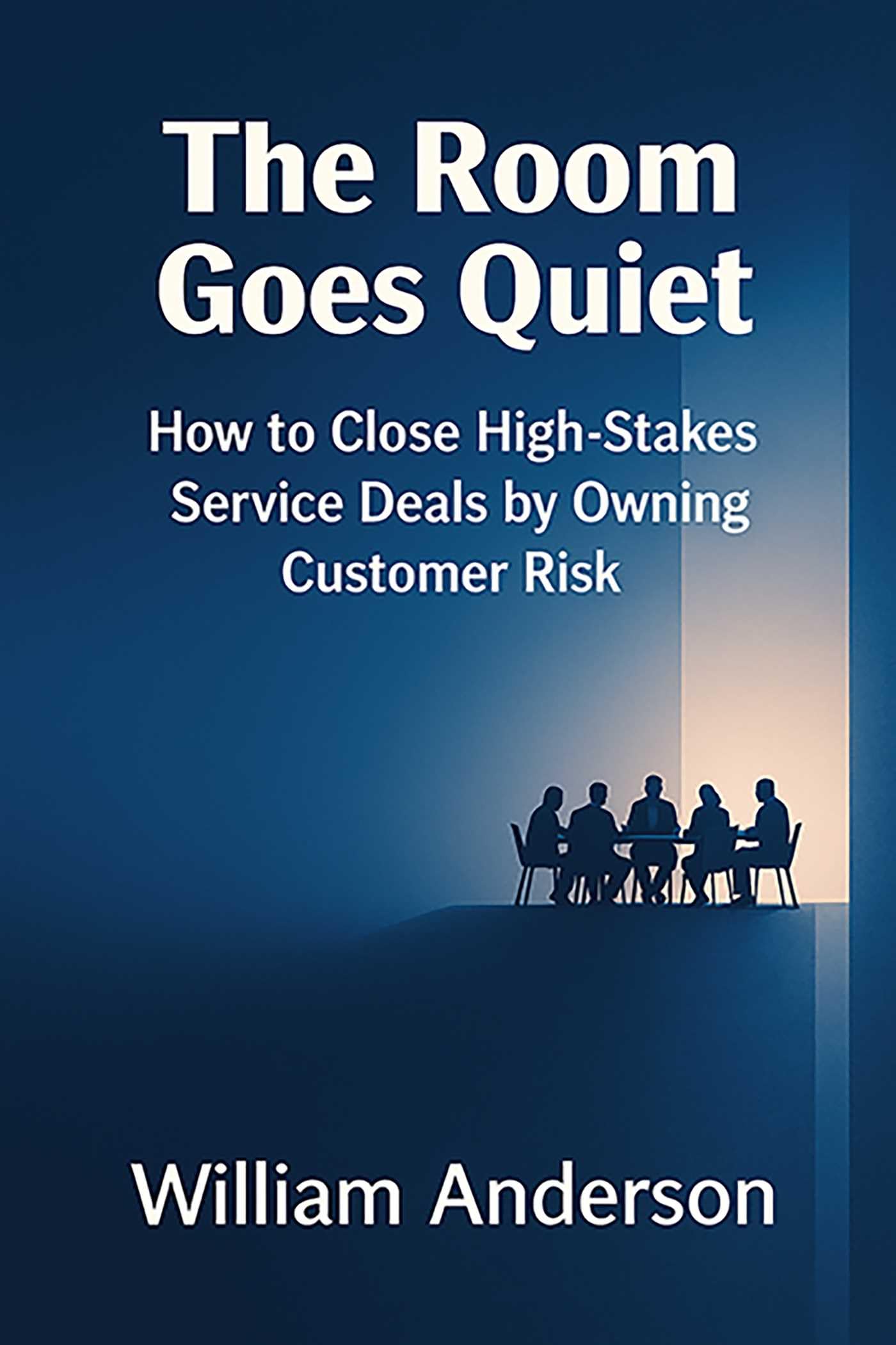 The Room Goes Quiet: How To Close HighStakes Service Deals By Owning Customer Risk