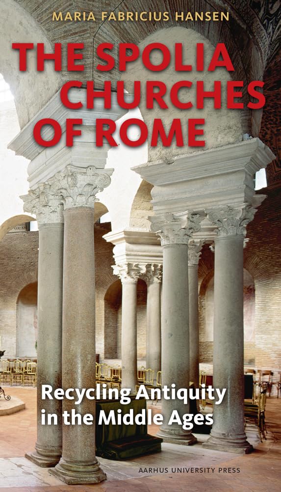 The Spolia Churches Of Rome: Recycling Antiquity In The Middle Ages