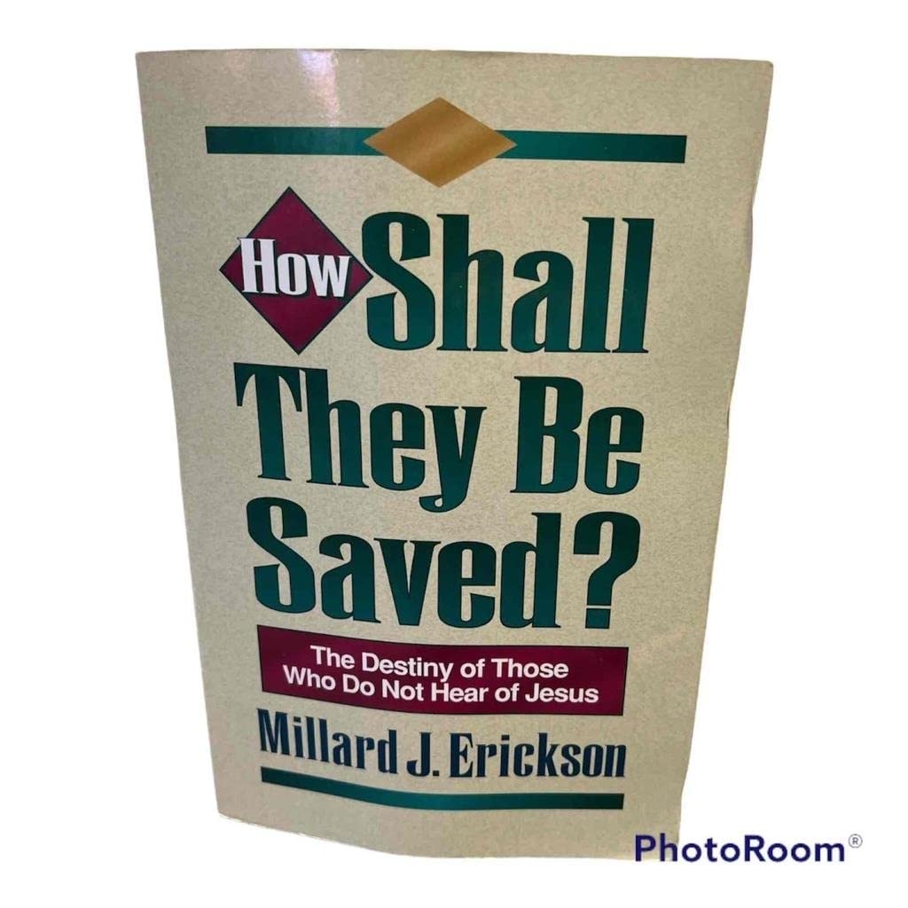 How Shall They Be Saved?: The Destiny of Those Who Do Not Hear of Jesus,New