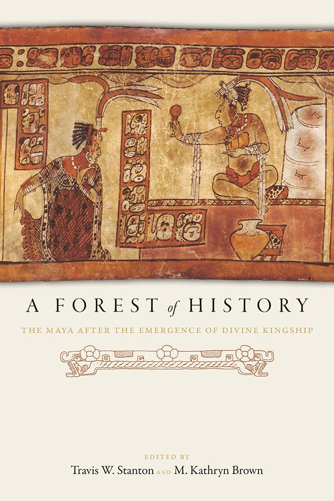 A Forest of History: The Maya after the Emergence of Divine Kingship,Used