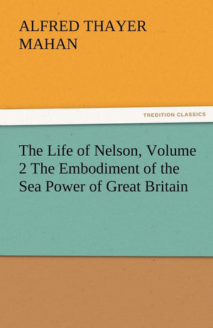 The Life of Nelson, Volume 2 the Embodiment of the Sea Power of Great Britain,Used
