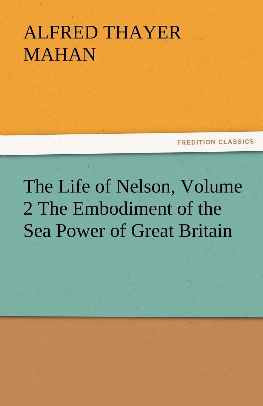 The Life of Nelson, Volume 2 the Embodiment of the Sea Power of Great Britain,Used