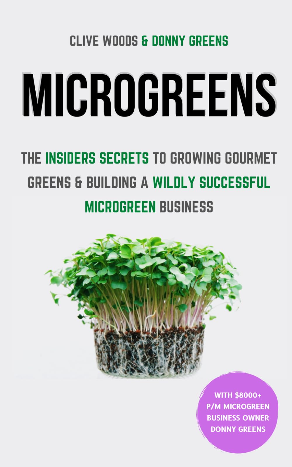 Microgreens: The Insiders Secrets To Growing Gourmet Greens & Building A Wildly Successful Microgreen Business (Indoor Gardening