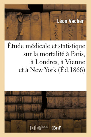 Tude Mdicale Et Statistique Sur La Mortalit  Paris,  Londres,  Vienne Et  New York (D.1866) (Sciences Sociales) (French ,New