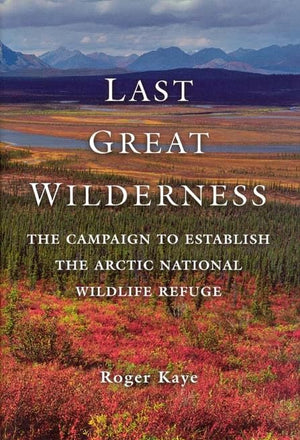 Last Great Wilderness: The Campaign to Establish the Arctic National Wildlife Refuge,New