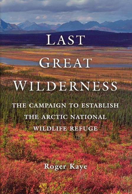 Last Great Wilderness: The Campaign to Establish the Arctic National Wildlife Refuge,New