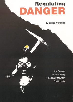 Regulating Danger: The Struggle For Mine Safety In The Rocky Mountain Coal Industry,New