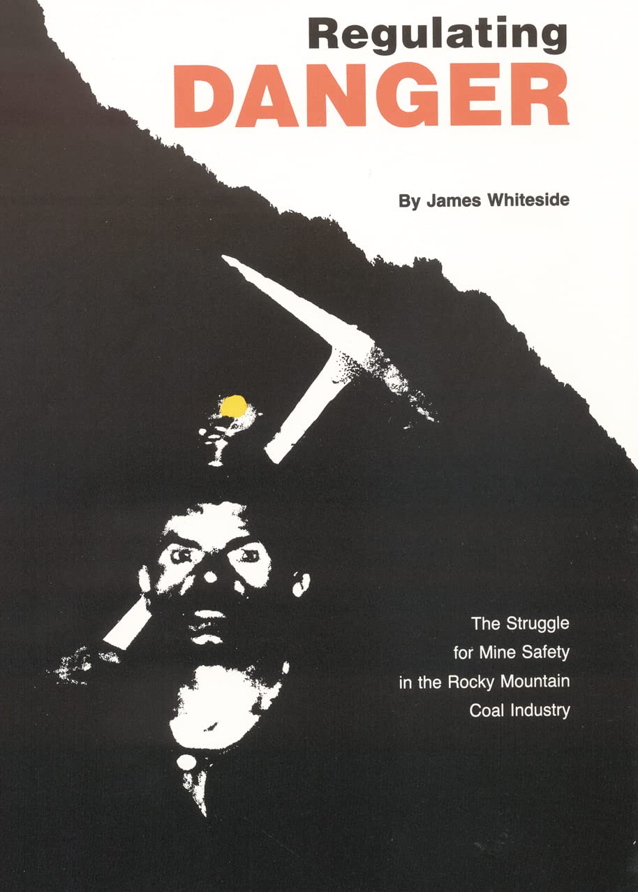 Regulating Danger: The Struggle For Mine Safety In The Rocky Mountain Coal Industry,New