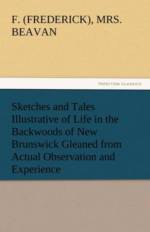 Sketches and Tales Illustrative of Life in the Backwoods of New Brunswick Gleaned from Actual Observation and Experience,Used
