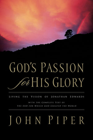 God's Passion for His Glory: Living the Vision of Jonathan Edwards (With the Complete Text of The End for Which God Created the ,Used