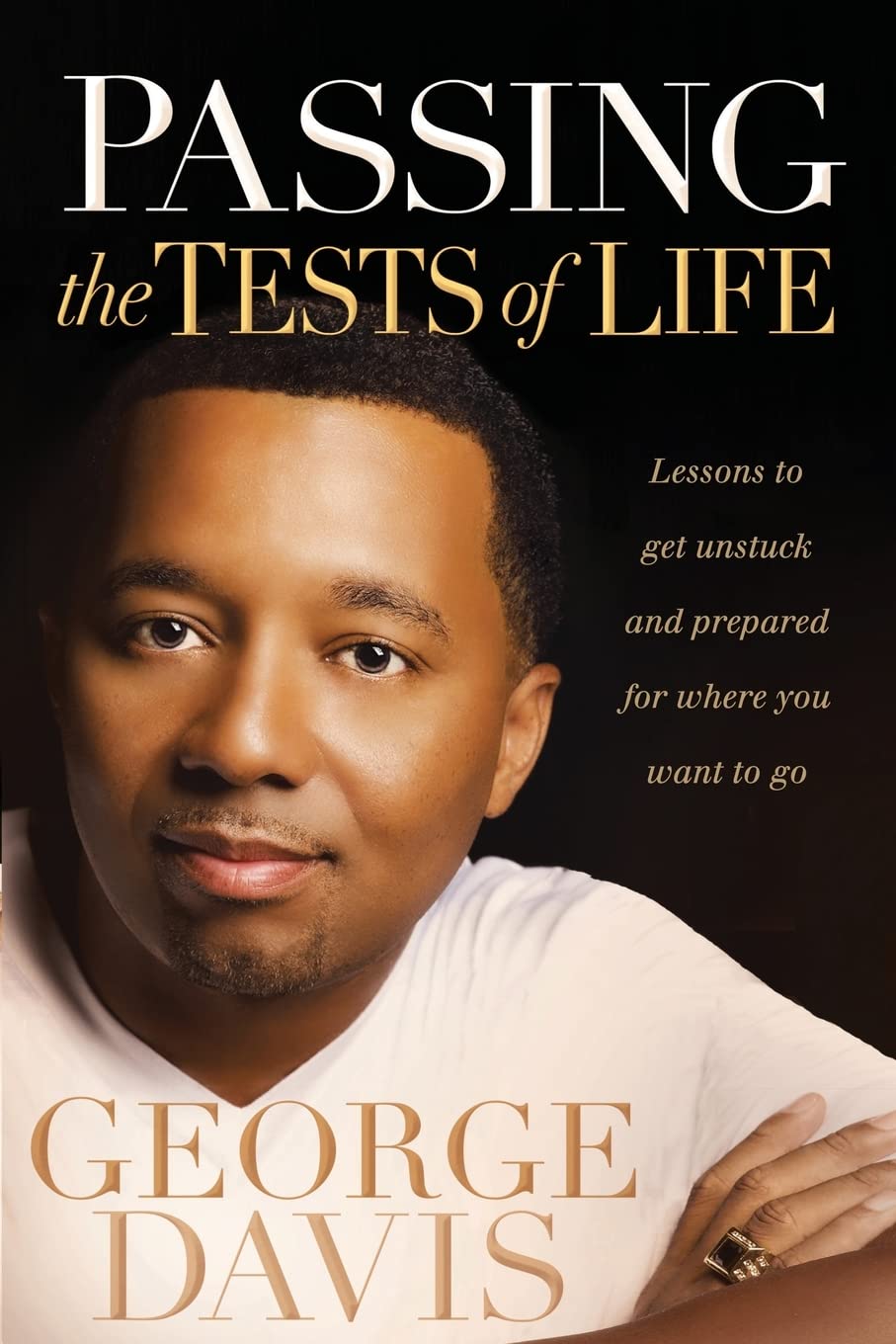 Passing The Tests Of Life: Lessons To Get Unstuck And Prepared For Where You Want To Go