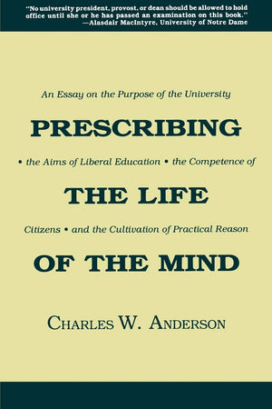 Prescribing the Life of the Mind: An Essay on the Purpose of the University, the Aims of Liberal Education, the Competence of Ci,New