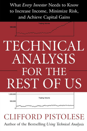 Technical Analysis For The Rest Of Us: What Every Investor Needs To Know To Increase Income, Minimize Risk, And Archieve Capital