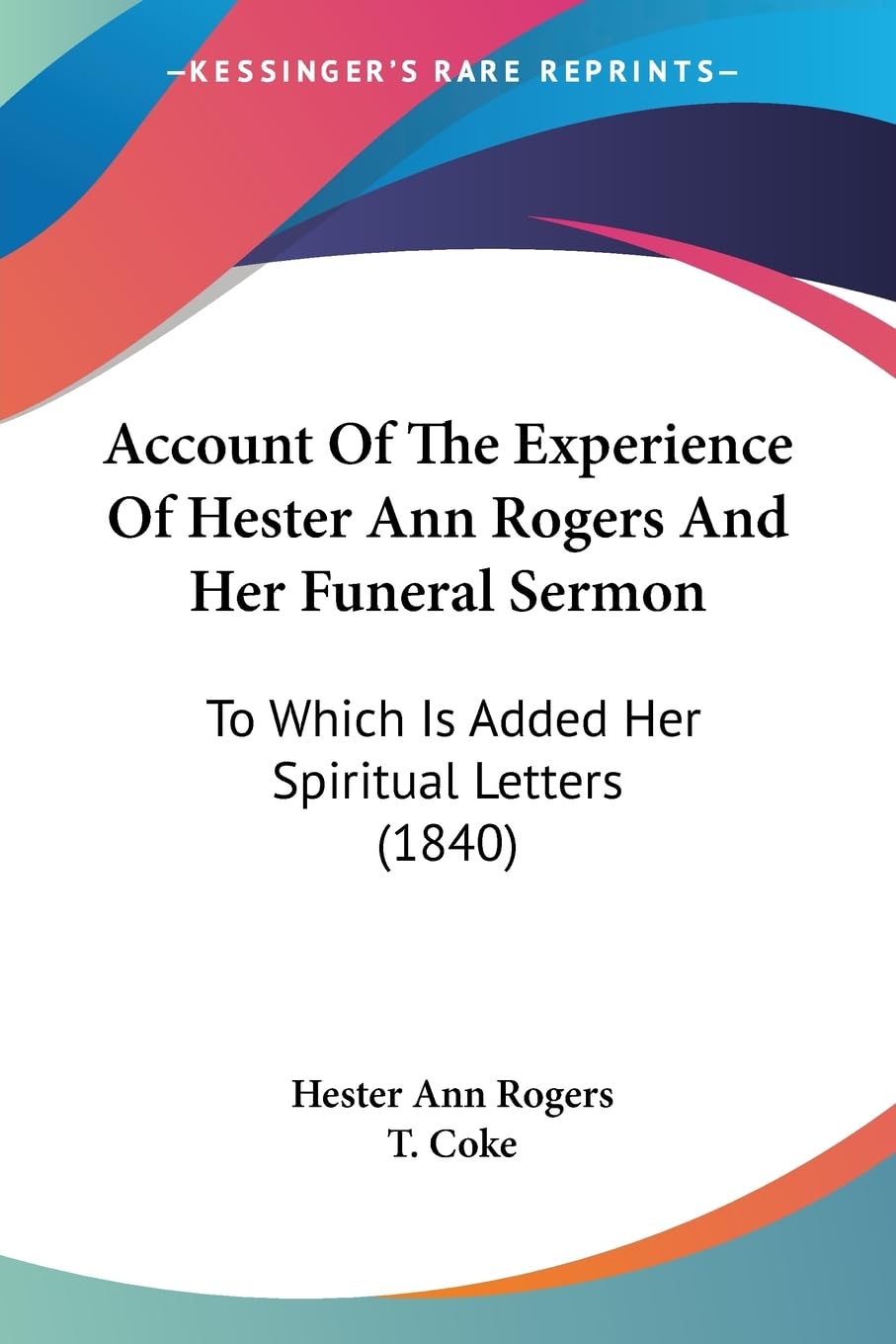 Account Of The Experience Of Hester Ann Rogers And Her Funeral Sermon: To Which Is Added Her Spiritual Letters (1840),New