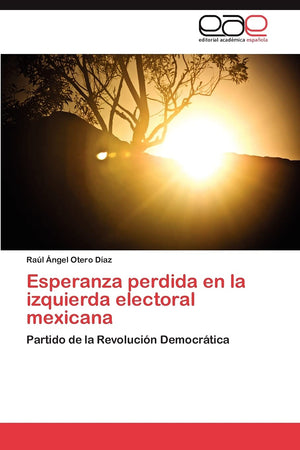 Esperanza perdida en la izquierda electoral mexicana: Partido de la Revolucin Democrtica (Spanish Edition),Used