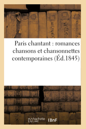 Paris Chantant: Romances Chansons Et Chansonnettes Contemporaines (D.1845) (Arts) (French Edition),New