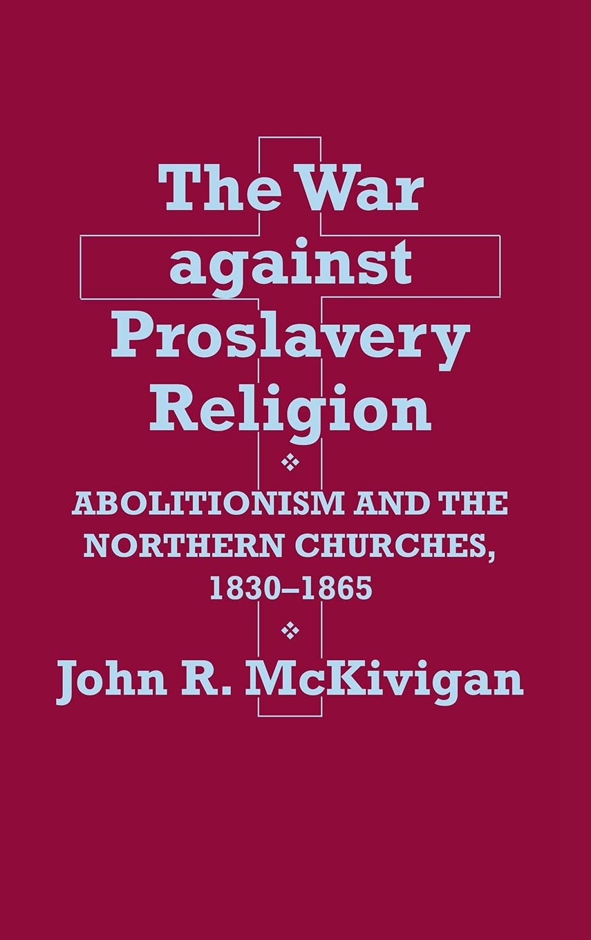 The War against Proslavery Religion: Abolitionism and the Northern Churches, 18301865