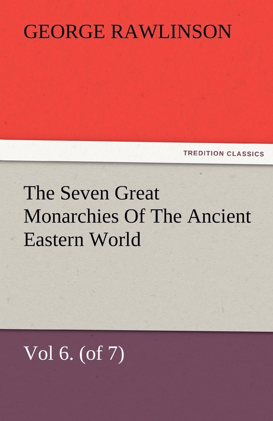 The Seven Great Monarchies Of The Ancient Eastern World, Vol 6. (of 7): Parthia The History, Geography, And Antiquities Of Chald,Used