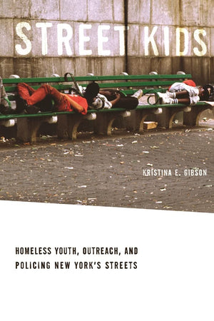 Street Kids: Homeless Youth, Outreach, And Policing New Yorks Streets,New