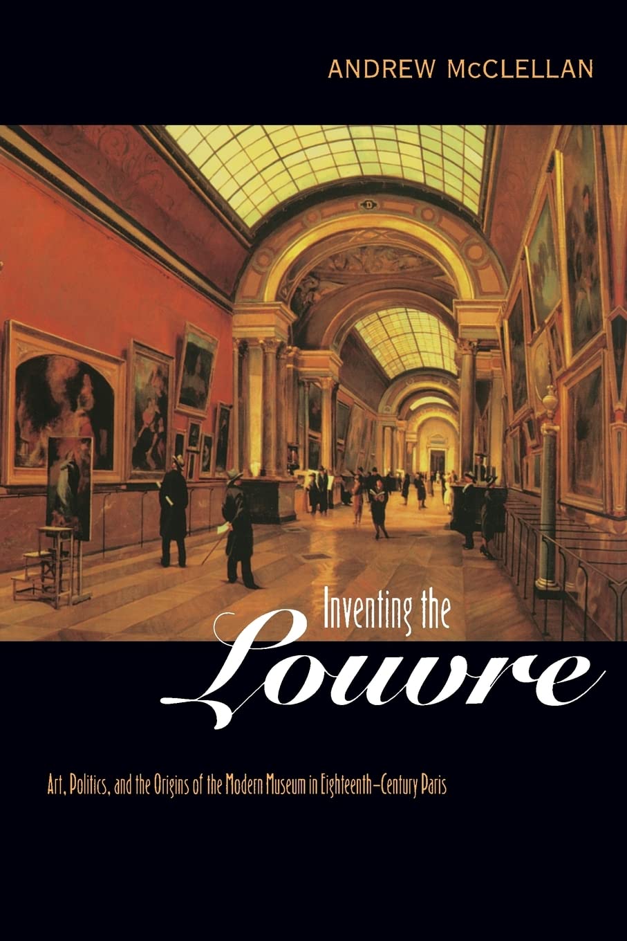 Inventing the Louvre: Art, Politics, and the Origins of the Modern Museum in EighteenthCentury Paris,Used
